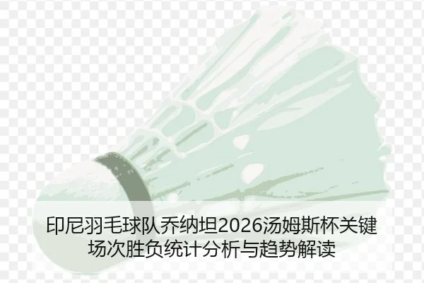 印尼羽毛球队乔纳坦2026汤姆斯杯关键场次胜负统计分析与趋势解读