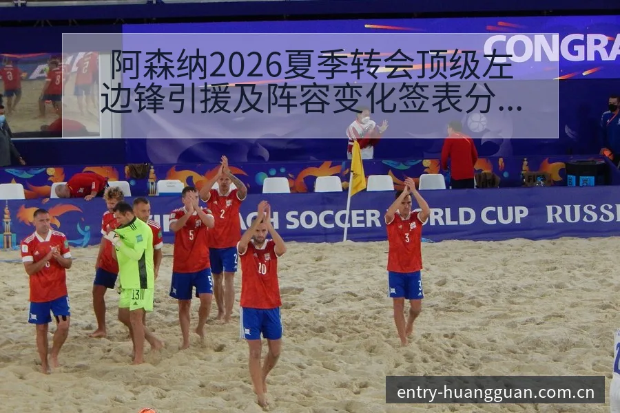 阿森纳2026夏季转会顶级左边锋引援及阵容变化签表分析 - 皇冠体育
